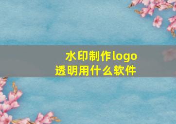 水印制作logo 透明用什么软件